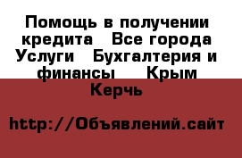 Помощь в получении кредита - Все города Услуги » Бухгалтерия и финансы   . Крым,Керчь